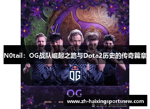 N0tail:OG战队崛起之路与Dota2历史的传奇篇章 N0tail:OG战队崛起之路与Dota2历史的传奇篇章