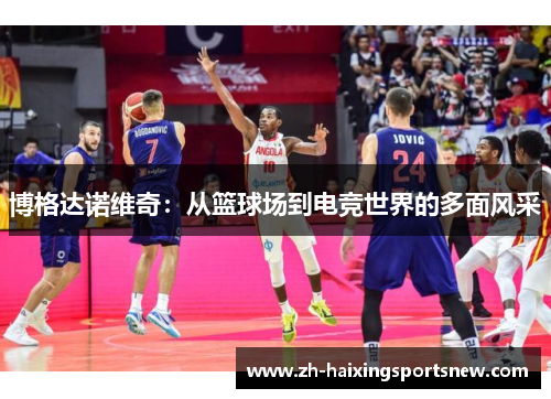 博格达诺维奇：从篮球场到电竞世界的多面风采