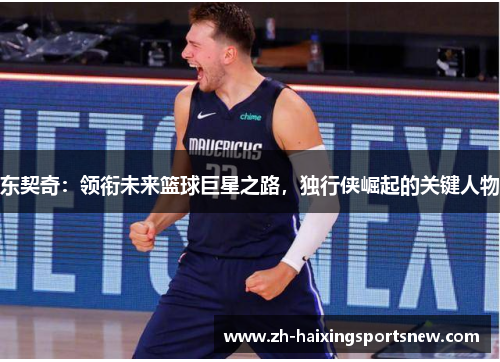 东契奇：领衔未来篮球巨星之路，独行侠崛起的关键人物
