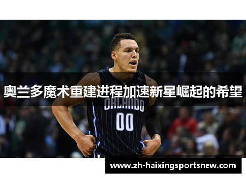 奥兰多魔术重建进程加速新星崛起的希望