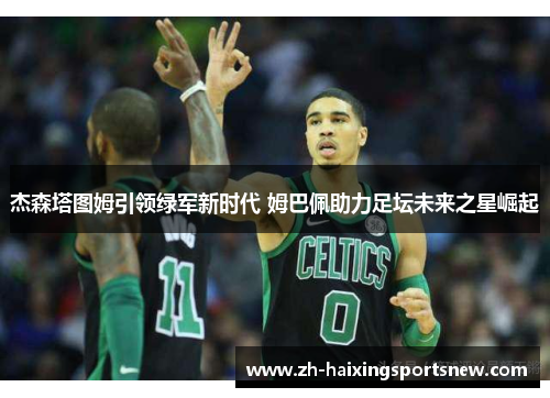 杰森塔图姆引领绿军新时代 姆巴佩助力足坛未来之星崛起